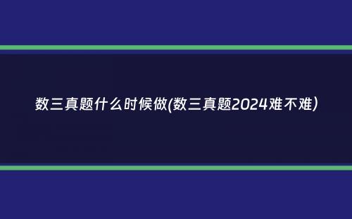 数三真题什么时候做(数三真题2024难不难）