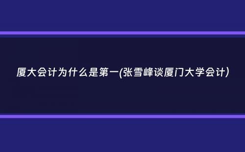 厦大会计为什么是第一(张雪峰谈厦门大学会计）