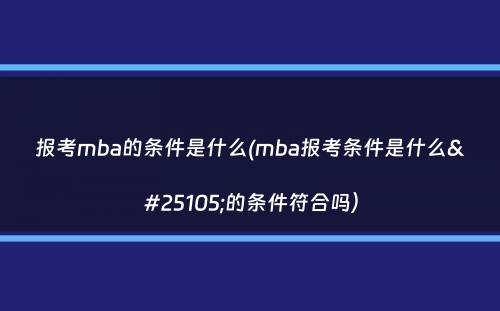 报考mba的条件是什么(mba报考条件是什么我的条件符合吗）