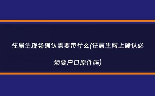 往届生现场确认需要带什么(往届生网上确认必须要户口原件吗）