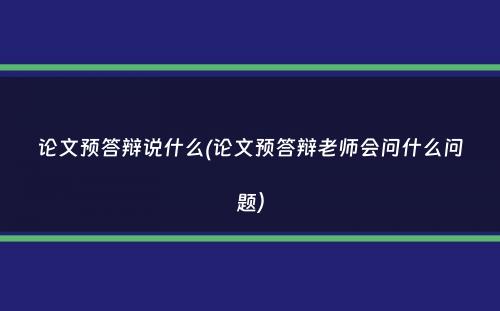 论文预答辩说什么(论文预答辩老师会问什么问题）