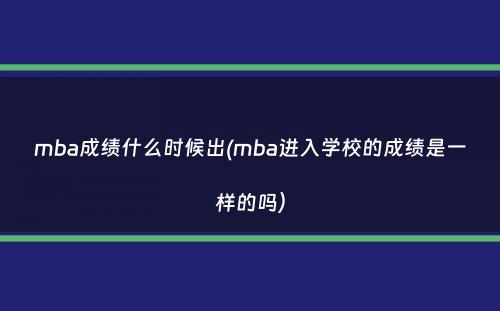 mba成绩什么时候出(mba进入学校的成绩是一样的吗）