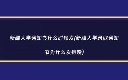 新疆大学通知书什么时候发(新疆大学录取通知书为什么发得晚）