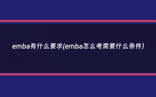 emba有什么要求(emba怎么考需要什么条件）