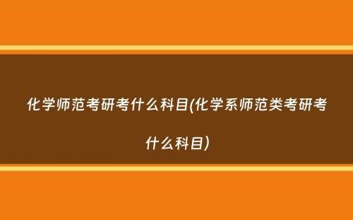 化学师范考研考什么科目(化学系师范类考研考什么科目）