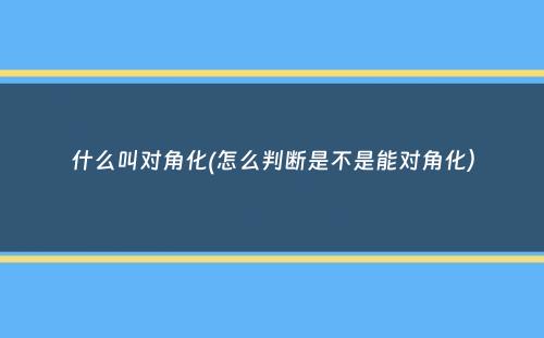 什么叫对角化(怎么判断是不是能对角化）