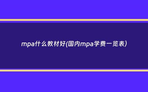 mpa什么教材好(国内mpa学费一览表）