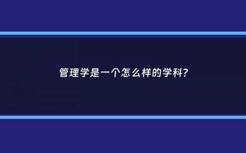 管理学是一个怎么样的学科？