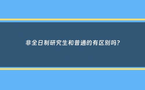 非全日制研究生和普通的有区别吗？