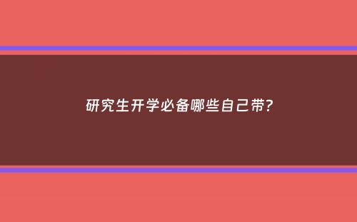 研究生开学必备哪些自己带？