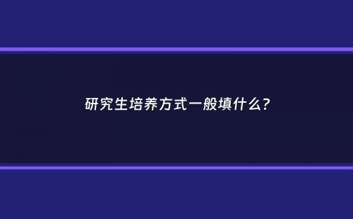 研究生培养方式一般填什么？