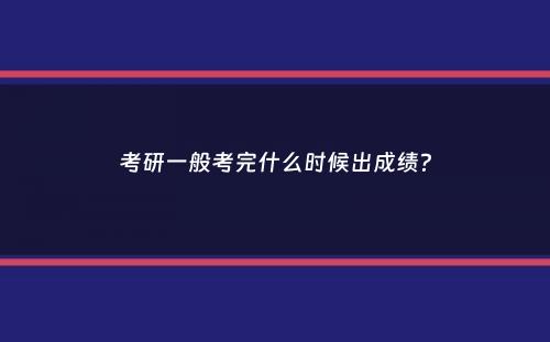 考研一般考完什么时候出成绩？