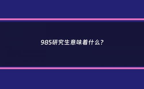 985研究生意味着什么？