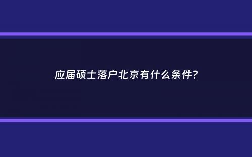 应届硕士落户北京有什么条件？