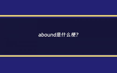 abound是什么梗？