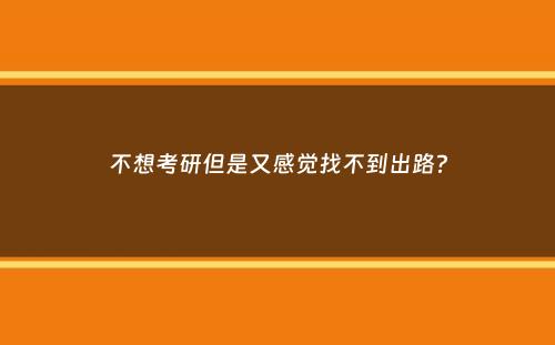 不想考研但是又感觉找不到出路？