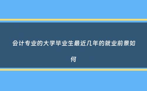 会计专业的大学毕业生最近几年的就业前景如何