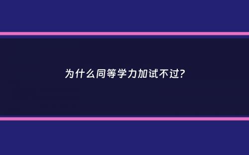 为什么同等学力加试不过？