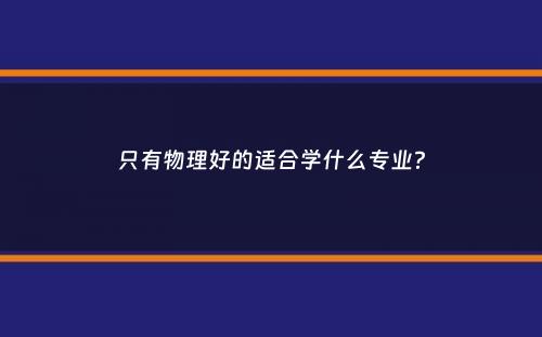 只有物理好的适合学什么专业？