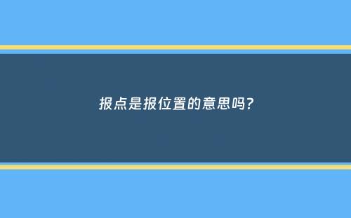 报点是报位置的意思吗？