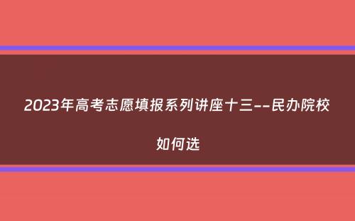 2023年高考志愿填报系列讲座十三--民办院校如何选