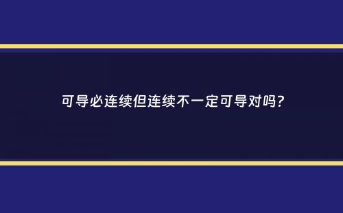 可导必连续但连续不一定可导对吗？