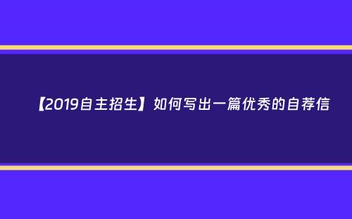 【2019自主招生】如何写出一篇优秀的自荐信