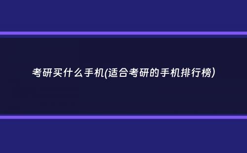 考研买什么手机(适合考研的手机排行榜）