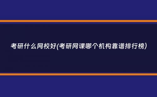 考研什么网校好(考研网课哪个机构靠谱排行榜）