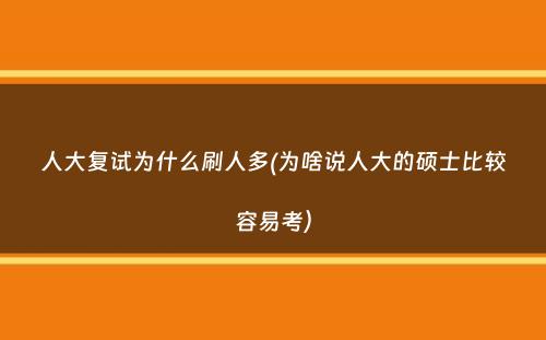 人大复试为什么刷人多(为啥说人大的硕士比较容易考）