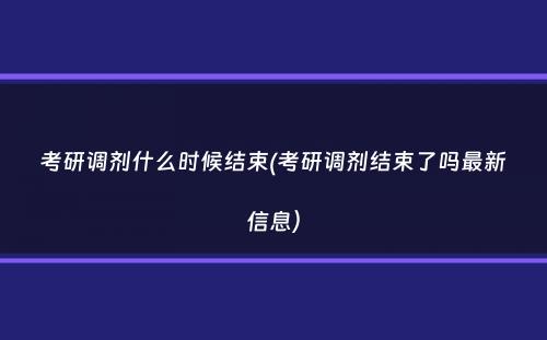 考研调剂什么时候结束(考研调剂结束了吗最新信息）