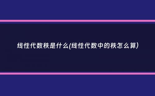 线性代数秩是什么(线性代数中的秩怎么算）