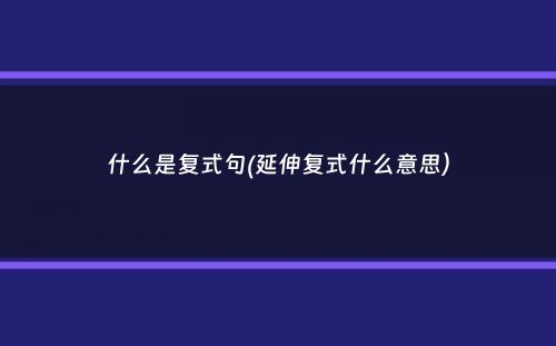 什么是复式句(延伸复式什么意思）