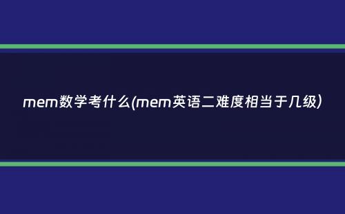 mem数学考什么(mem英语二难度相当于几级）