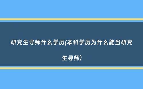 研究生导师什么学历(本科学历为什么能当研究生导师）