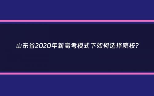 山东省2020年新高考模式下如何选择院校？