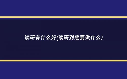 读研有什么好(读研到底要做什么）