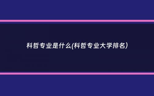 科哲专业是什么(科哲专业大学排名）