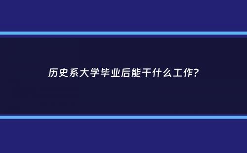 历史系大学毕业后能干什么工作？