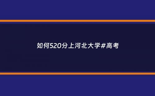 如何520分上河北大学#高考