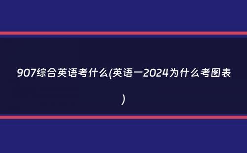 907综合英语考什么(英语一2024为什么考图表）