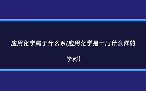 应用化学属于什么系(应用化学是一门什么样的学科）