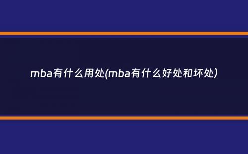 mba有什么用处(mba有什么好处和坏处）