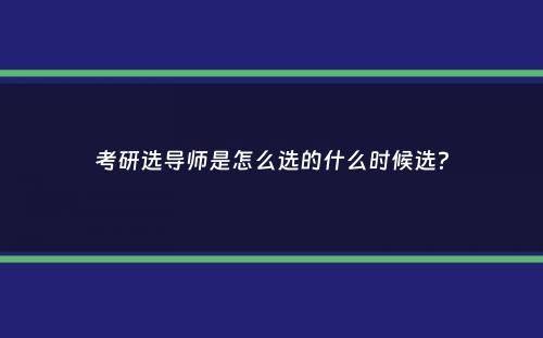 考研选导师是怎么选的什么时候选？