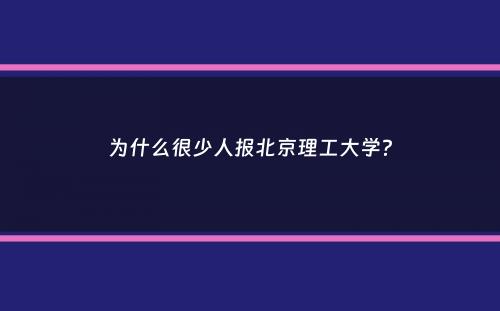 为什么很少人报北京理工大学？