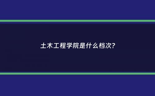 土木工程学院是什么档次？