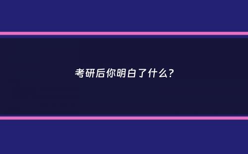 考研后你明白了什么？