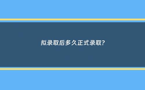 拟录取后多久正式录取？