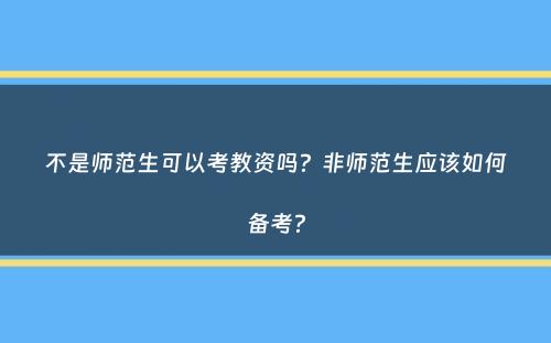 不是师范生可以考教资吗？非师范生应该如何备考？