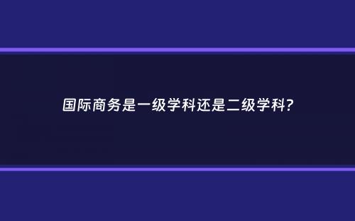 国际商务是一级学科还是二级学科？